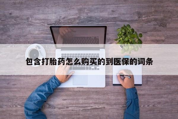 药流药联系方式包含打胎药怎么购买的到医保的词条