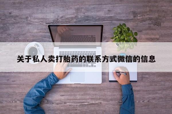 药流药联系方式关于私人卖打胎药的联系方式微信的信息