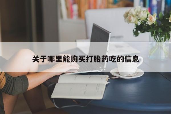 药流药联系方式关于哪里能购买打胎药吃的信息