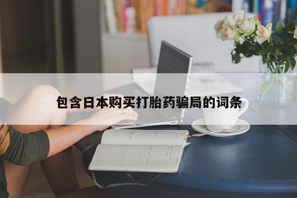 药流药联系方式包含日本购买打胎药骗局的词条