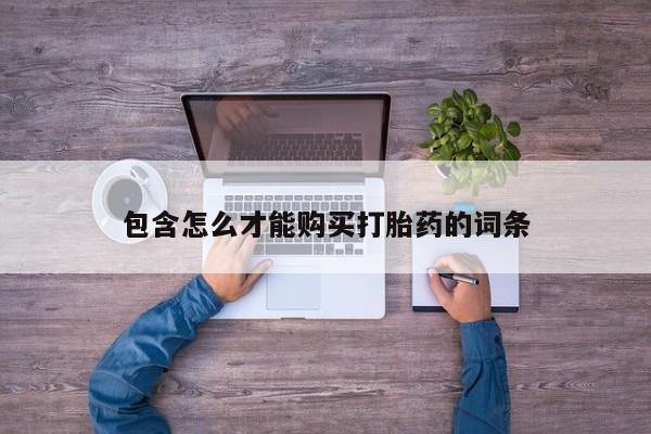 药流药联系方式包含怎么才能购买打胎药的词条