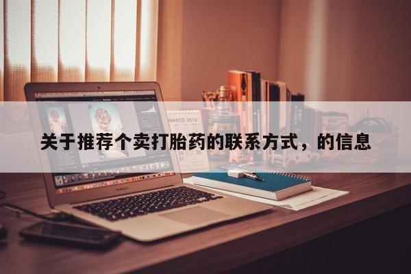 药流药联系方式关于推荐个卖打胎药的联系方式，的信息