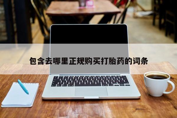 药流药联系方式包含去哪里正规购买打胎药的词条