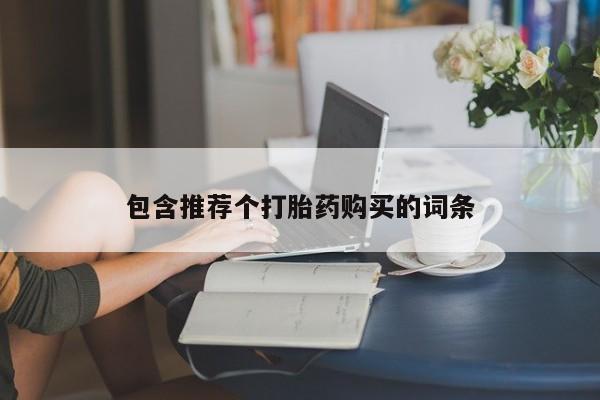药流药联系方式包含推荐个打胎药购买的词条