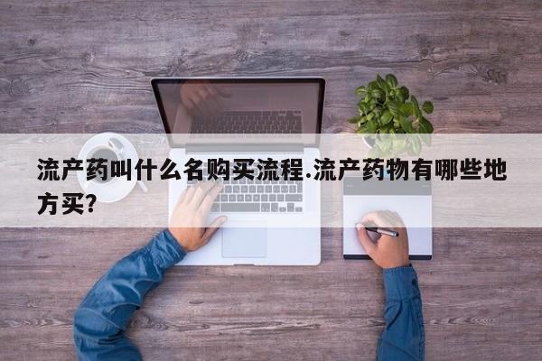药流药联系方式流产药叫什么名购买流程.流产药物有哪些地方买？