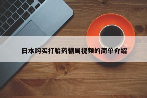 药流药联系方式日本购买打胎药骗局视频的简单介绍