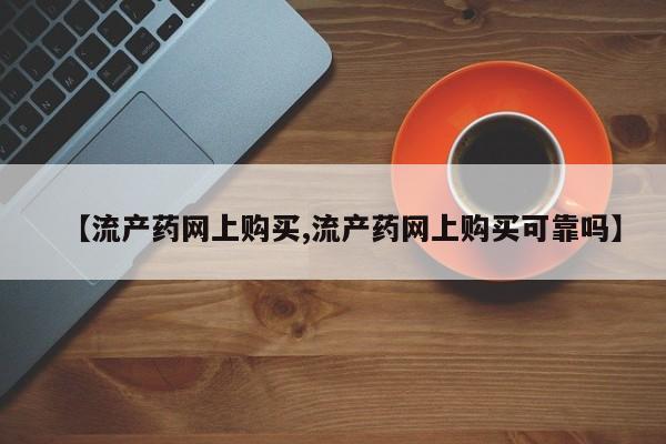 药流药联系方式【流产药网上购买,流产药网上购买可靠吗】
