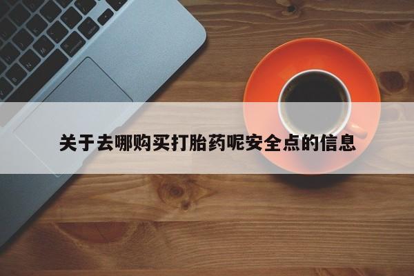 药流药联系方式关于去哪购买打胎药呢安全点的信息