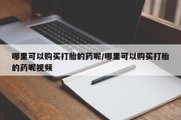 药流药联系方式哪里可以购买打胎的药呢/哪里可以购买打胎的药呢视频