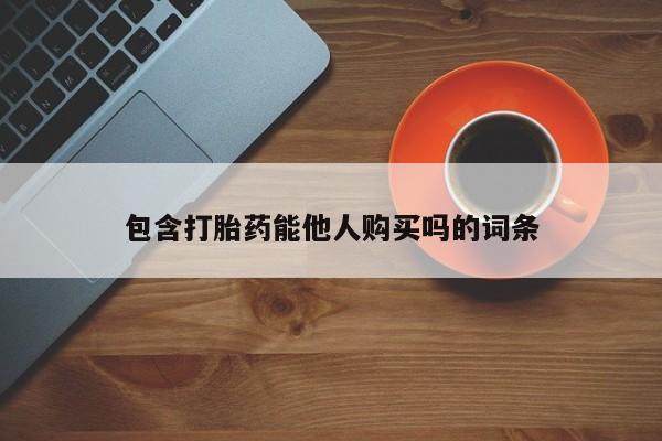 药流药联系方式包含打胎药能他人购买吗的词条