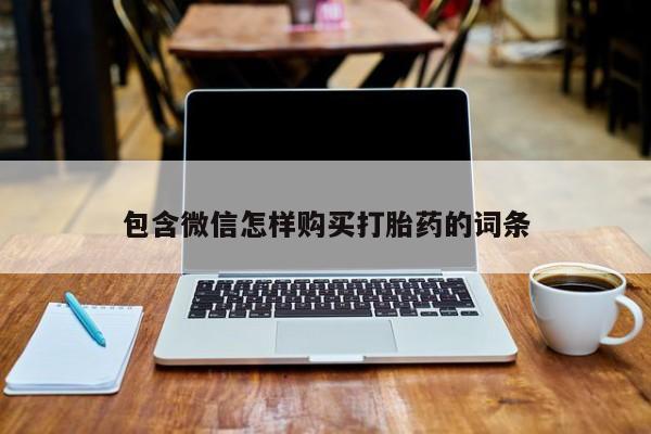 药流药联系方式包含微信怎样购买打胎药的词条