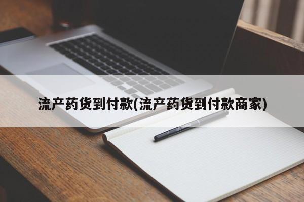 药流药联系方式流产药货到付款(流产药货到付款商家)