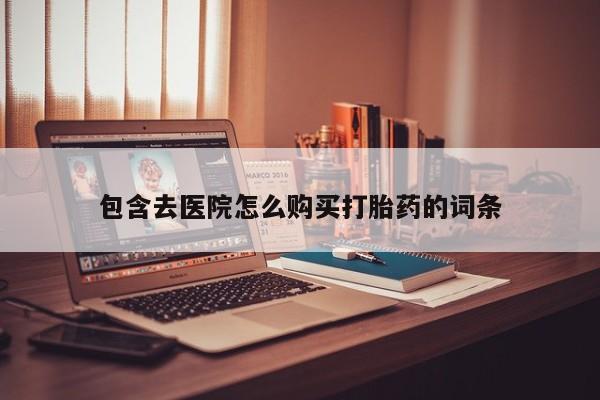 药流药联系方式包含去医院怎么购买打胎药的词条