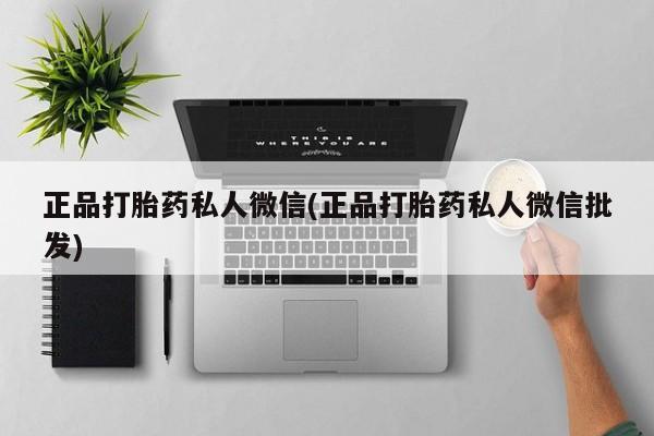 药流药联系方式正品打胎药私人微信(正品打胎药私人微信批发)
