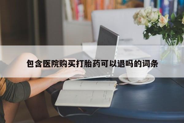 药流药联系方式包含医院购买打胎药可以退吗的词条