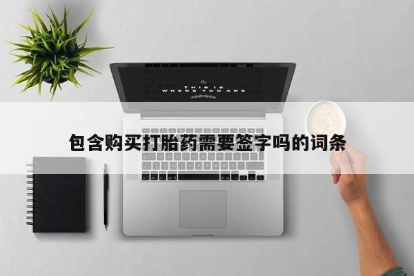 药流药联系方式包含购买打胎药需要签字吗的词条