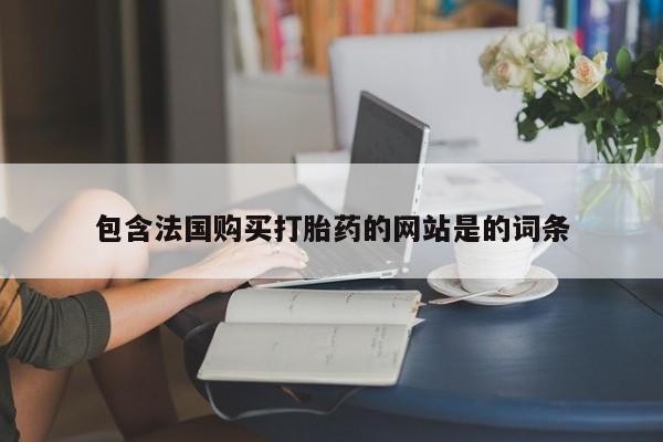 药流药联系方式包含法国购买打胎药的网站是的词条