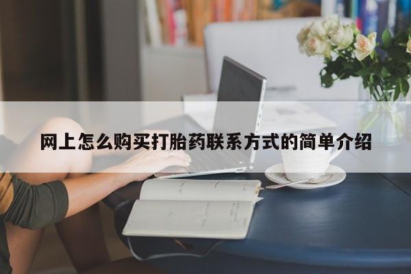 药流药联系方式网上怎么购买打胎药联系方式的简单介绍