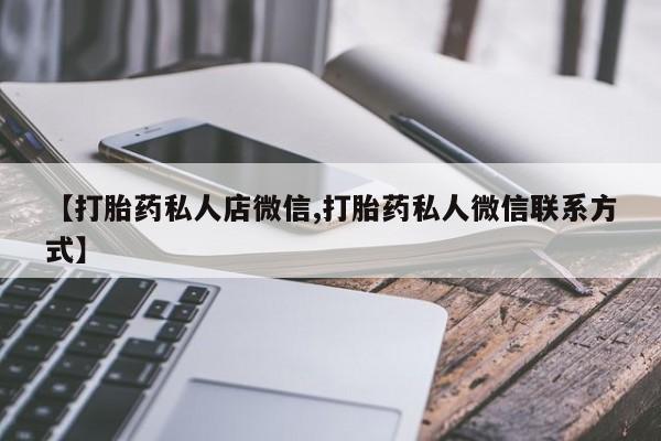 药流药联系方式【打胎药私人店微信,打胎药私人微信联系方式】