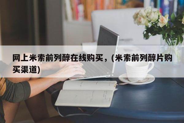 药流药联系方式网上米索前列醇在线购买，(米索前列醇片购买渠道)