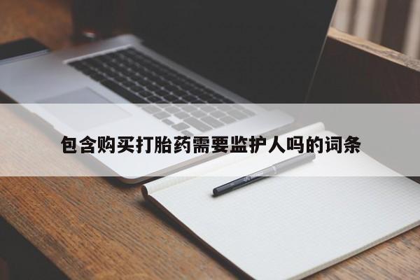 药流药联系方式包含购买打胎药需要监护人吗的词条