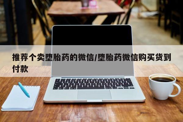 药流药联系方式推荐个卖堕胎药的微信/堕胎药微信购买货到付款