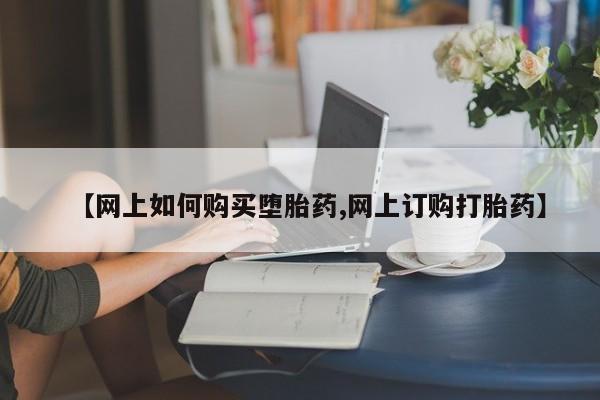 药流药联系方式【网上如何购买堕胎药,网上订购打胎药】